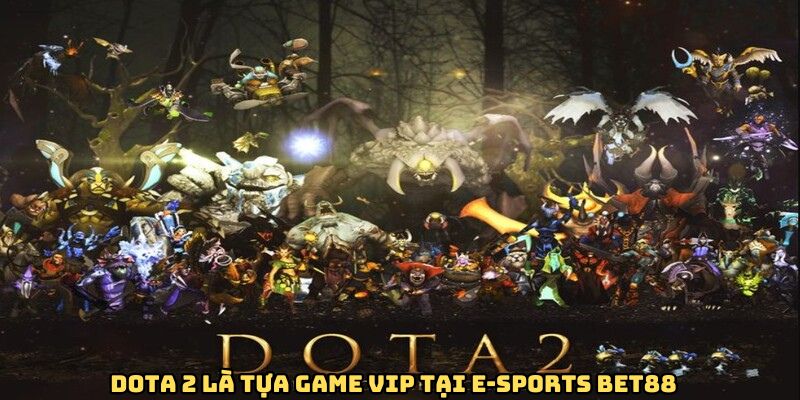 Dota 2 là tựa game vip tại E-sports Bet88