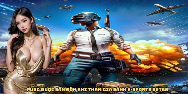 PUBG được săn đón khi tham gia sảnh E-sports tại Bet88
